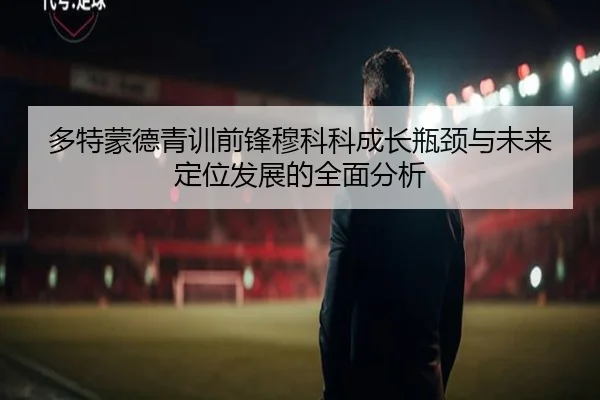 多特蒙德青训前锋穆科科成长瓶颈与未来定位发展的全面分析