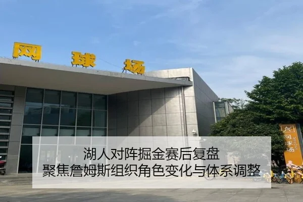 湖人对阵掘金赛后复盘 聚焦詹姆斯组织角色变化与体系调整