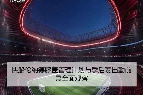快船伦纳德膝盖管理计划与季后赛出勤前景全面观察