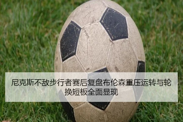 尼克斯不敌步行者赛后复盘布伦森重压运转与轮换短板全面显现