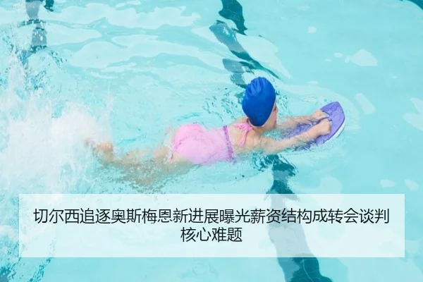 切尔西追逐奥斯梅恩新进展曝光薪资结构成转会谈判核心难题