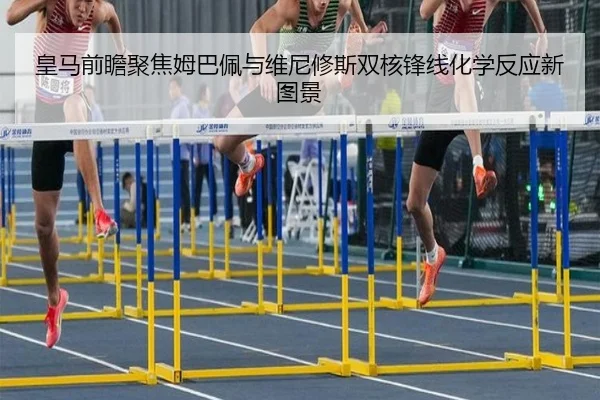 皇马前瞻聚焦姆巴佩与维尼修斯双核锋线化学反应新图景
