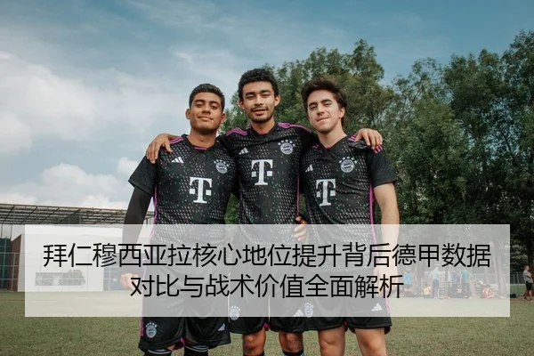 拜仁穆西亚拉核心地位提升背后德甲数据对比与战术价值全面解析