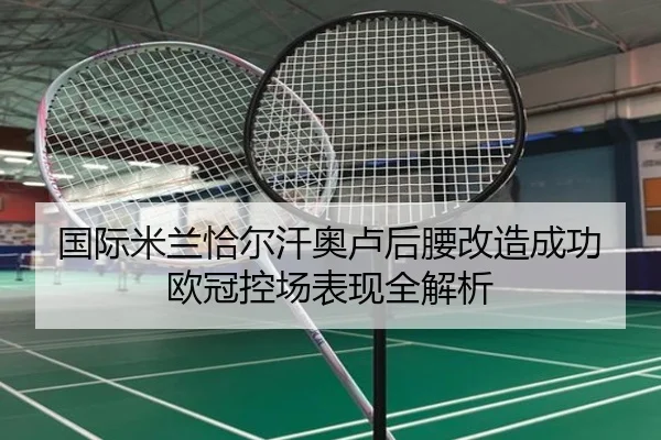 国际米兰恰尔汗奥卢后腰改造成功欧冠控场表现全解析