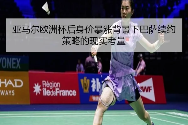 亚马尔欧洲杯后身价暴涨背景下巴萨续约策略的现实考量
