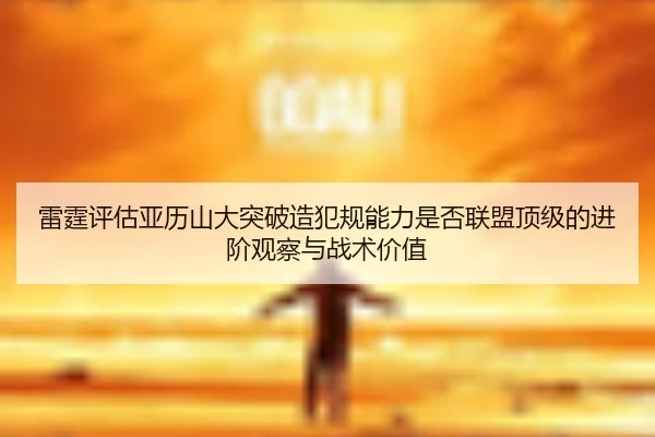 雷霆评估亚历山大突破造犯规能力是否联盟顶级的进阶观察与战术价值