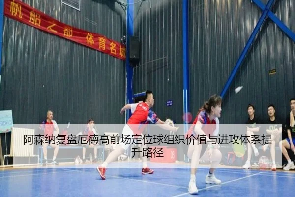 阿森纳复盘厄德高前场定位球组织价值与进攻体系提升路径