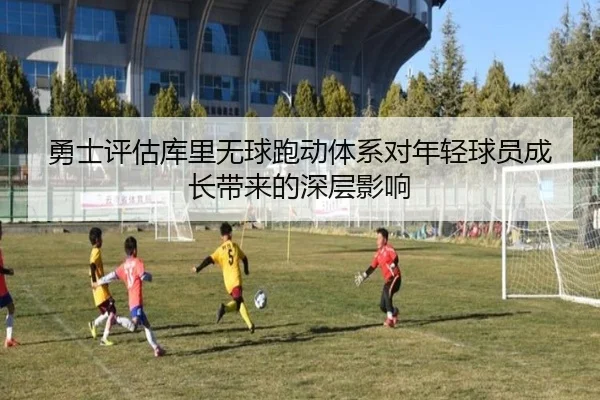 勇士评估库里无球跑动体系对年轻球员成长带来的深层影响