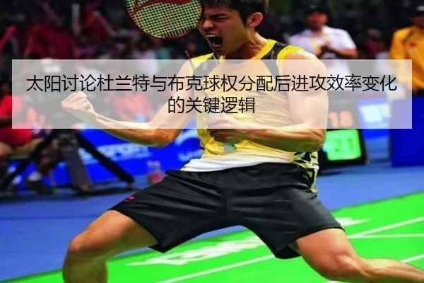太阳讨论杜兰特与布克球权分配后进攻效率变化的关键逻辑
