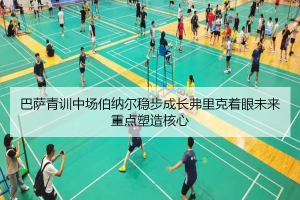 巴萨青训中场伯纳尔稳步成长弗里克着眼未来重点塑造核心