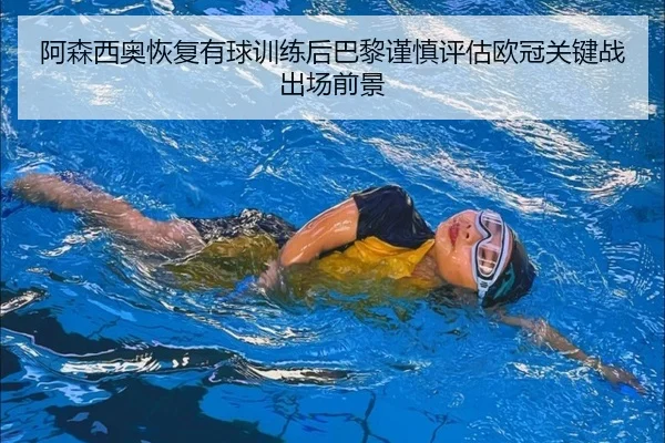 阿森西奥恢复有球训练后巴黎谨慎评估欧冠关键战出场前景