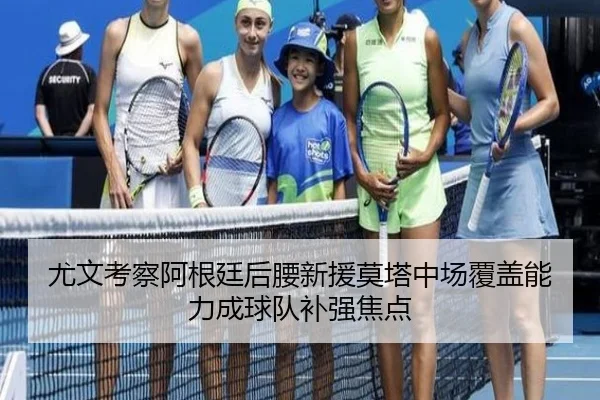 尤文考察阿根廷后腰新援莫塔中场覆盖能力成球队补强焦点
